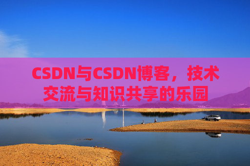 CSDN与CSDN博客，技术交流与知识共享的乐园
