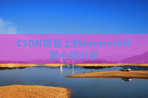 CSDN博客上的Android开发心得分享